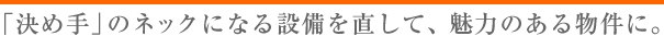 決め手のネックを直して魅力ある物件に